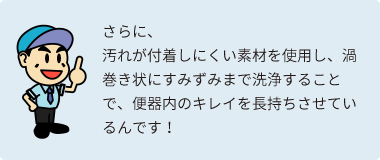 便器内のキレイを長持ちさせているんです!